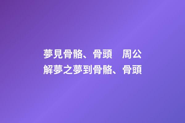 夢見骨骼、骨頭　周公解夢之夢到骨骼、骨頭